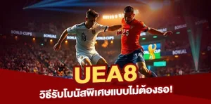 วิธีรับโบนัสพิเศษจาก UEA8 แบบไม่ต้องรอ!